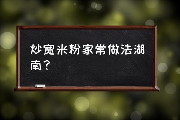 火腿肠炒豆角的正确方法 炒宽米粉家常做法湖南？