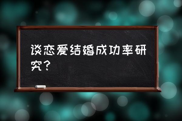 如何提高你的恋爱成功率 谈恋爱结婚成功率研究？