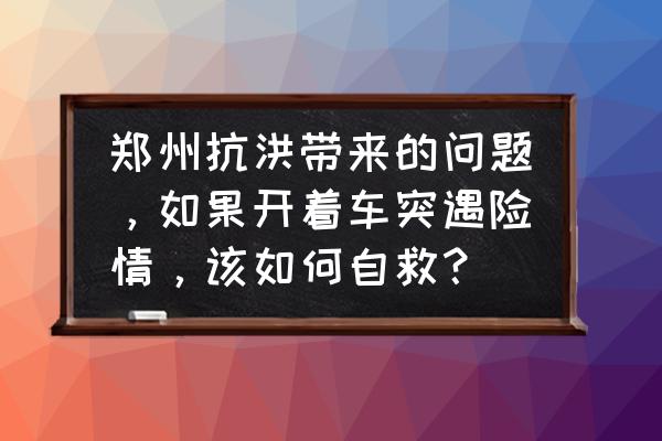 外出突遇公共场所险情怎么办 郑州抗洪带来的问题，如果开着车突遇险情，该如何自救？