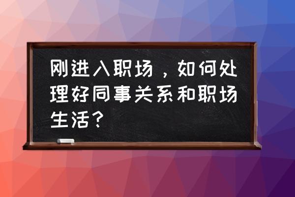 如何提高新员工技能水平 刚进入职场，如何处理好同事关系和职场生活？