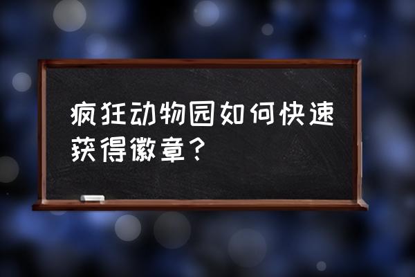 疯狂动物园怎么让普通任务简单点 疯狂动物园如何快速获得徽章？