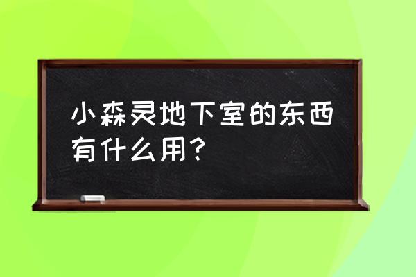 小森灵办事处3级材料怎么获得 小森灵地下室的东西有什么用？