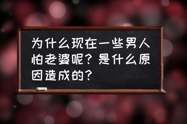 男人最怕的五大缺点 为什么现在一些男人怕老婆呢？是什么原因造成的？