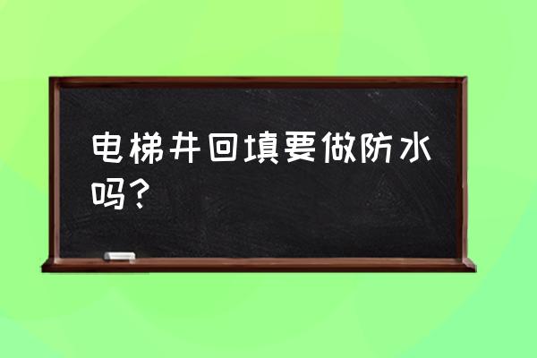 电梯井基坑防水施工步骤 电梯井回填要做防水吗？