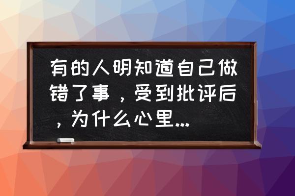 工作被批评后心情低落怎么办 有的人明知道自己做错了事，受到批评后，为什么心里还是不舒服？