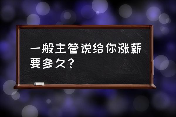 公司营销总监薪酬管理制度 一般主管说给你涨薪要多久？