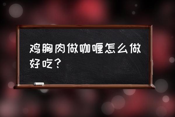 泰式咖喱鸡自热米饭怎么弄 鸡胸肉做咖喱怎么做好吃？