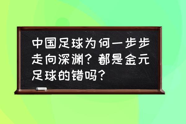 如何走向深渊 中国足球为何一步步走向深渊？都是金元足球的错吗？