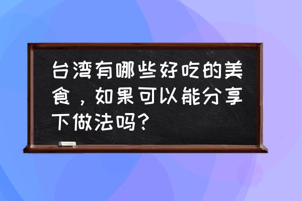 粤菜三杯鸡三杯汁配比 台湾有哪些好吃的美食，如果可以能分享下做法吗？