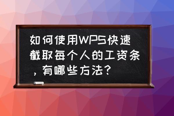 excel怎么生成工资条 如何使用WPS快速截取每个人的工资条，有哪些方法？