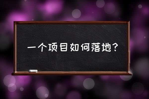 如何做项目规划思路 一个项目如何落地？