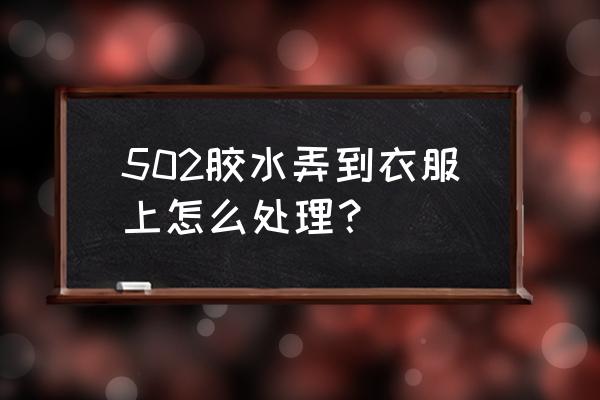 502胶水粘在衣服上用什么办法洗掉 502胶水弄到衣服上怎么处理？