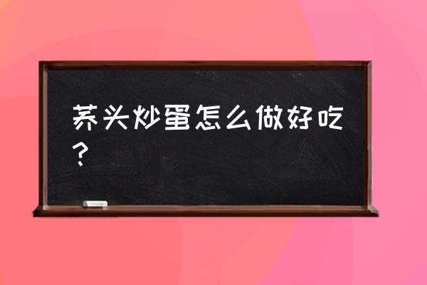 荞头炒蛋做法 荞头炒蛋怎么做好吃？