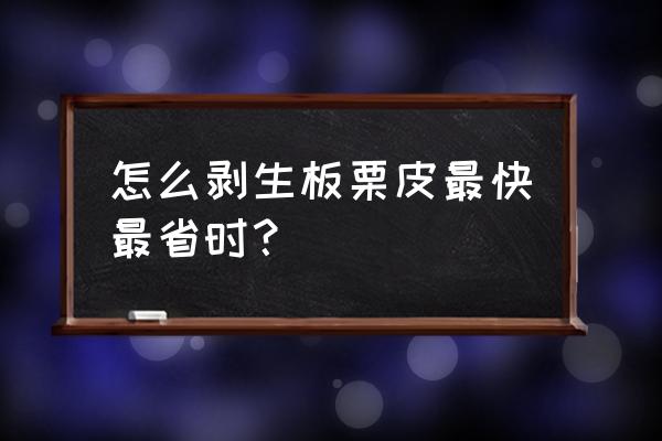 自己在家怎么剥生栗子 怎么剥生板栗皮最快最省时？