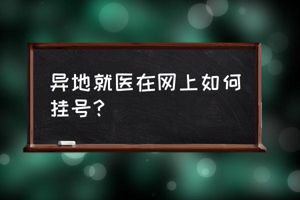 微信怎么在医院网上挂号 异地就医在网上如何挂号？