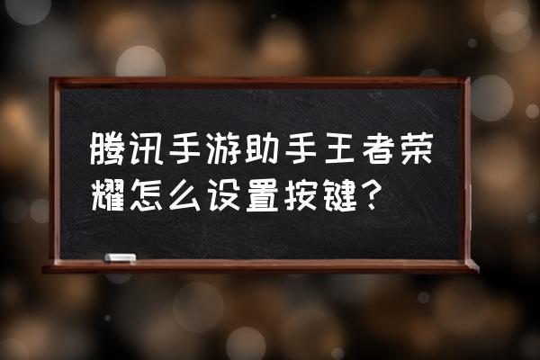 腾讯手游助手模拟器手机版 腾讯手游助手王者荣耀怎么设置按键？