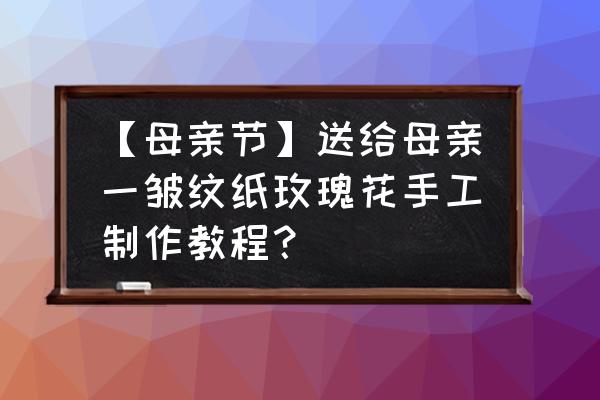 简单纸花康乃馨怎么做 【母亲节】送给母亲一皱纹纸玫瑰花手工制作教程？