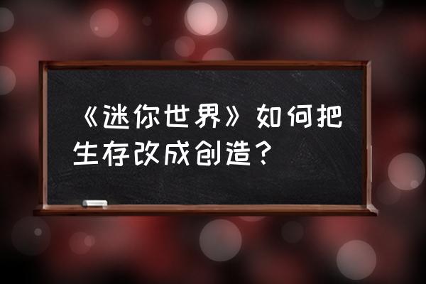 迷你世界怎么在联机房间切换创造 《迷你世界》如何把生存改成创造？