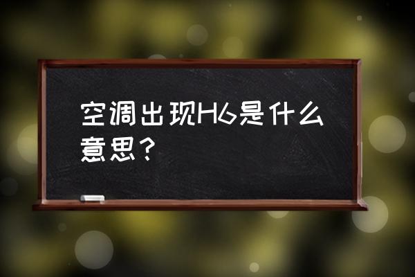 空调上显示h6怎么恢复 空调出现H6是什么意思？