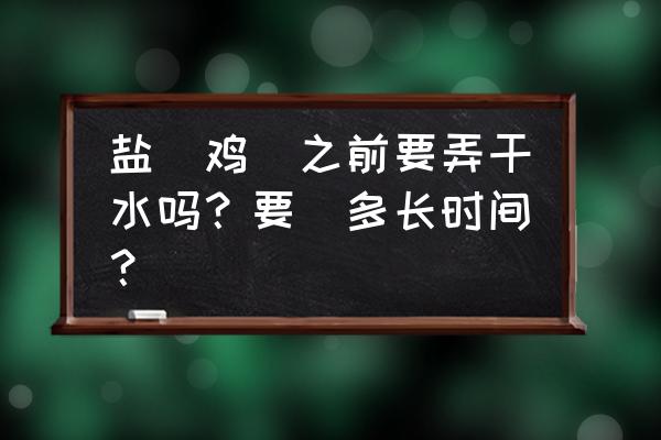 客家盐焗鸡粗盐的正宗做法 盐焗鸡焗之前要弄干水吗？要焗多长时间？