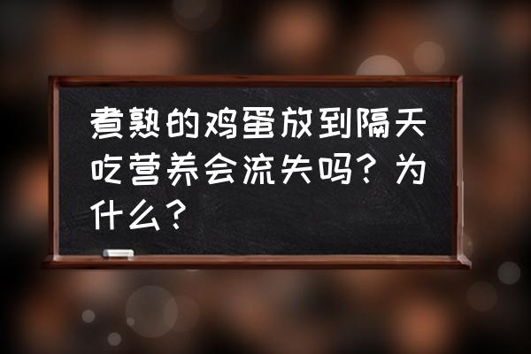 鸡蛋放时间长了怎么吃最好 煮熟的鸡蛋放到隔天吃营养会流失吗？为什么？