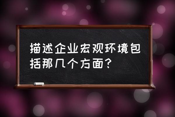 企业和谐的内部关系 描述企业宏观环境包括那几个方面？