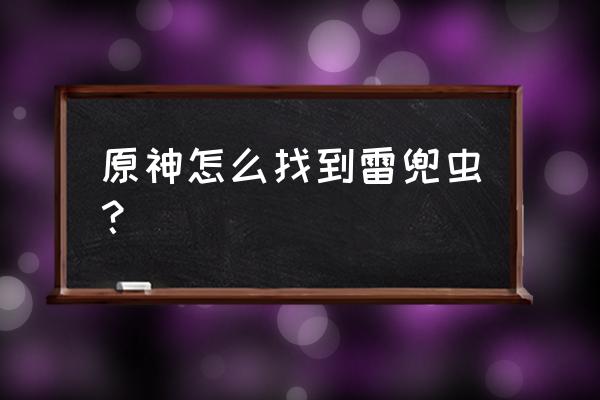 原神公义最后在哪个位置 原神怎么找到雷兜虫？