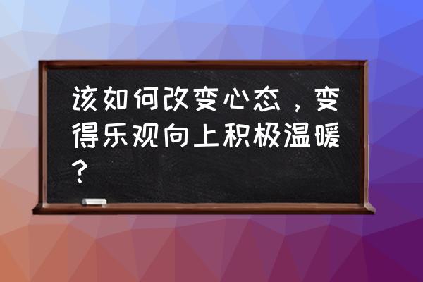 如何培养积极向上的生活态度 该如何改变心态，变得乐观向上积极温暖？