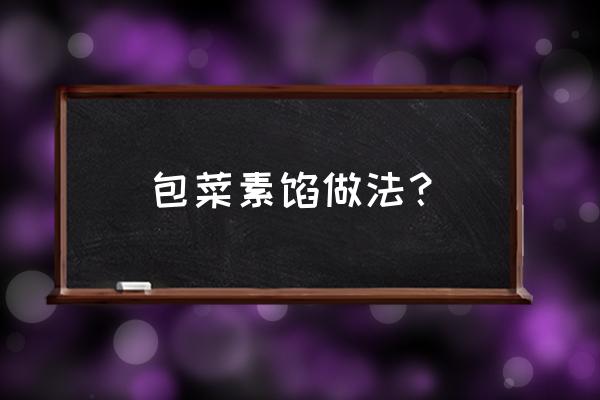 包菜做素馅儿的方法 包菜素馅做法？