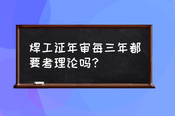 特种设备作业人员证复审需要考试 焊工证年审每三年都要考理论吗？