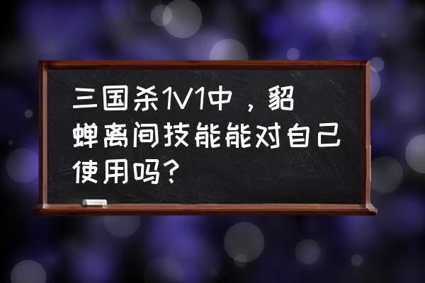 三国杀貂蝉技能演示 三国杀1V1中，貂蝉离间技能能对自己使用吗？