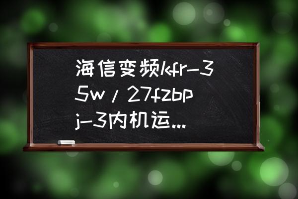 海信变频空调怎样判断内外机故障 海信变频kfr-35w/27fzbpj-3内机运转外机不起动，主板信号灯三个都不亮什么原因？