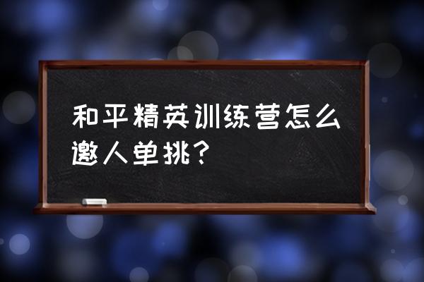 和平精英怎么能进第二个训练场 和平精英训练营怎么邀人单挑？