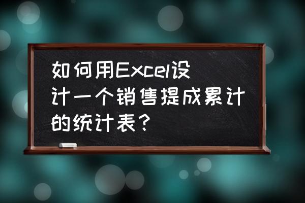 如何做员工每一天销售业绩统计表 如何用Excel设计一个销售提成累计的统计表？