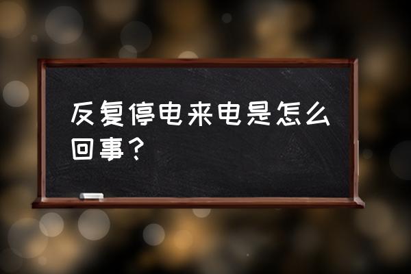 经常间歇性跳闸怎么办 反复停电来电是怎么回事？