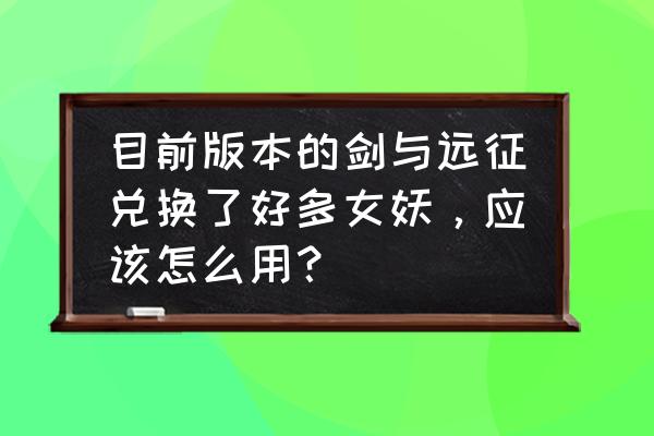 剑与远征多队推图技巧 目前版本的剑与远征兑换了好多女妖，应该怎么用？