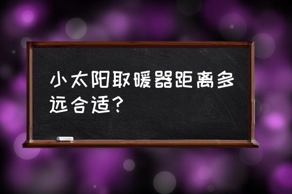 小太阳取暖器说明书 小太阳取暖器距离多远合适？