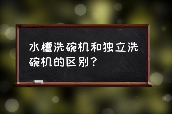 水槽式洗碗机的弊端 水槽洗碗机和独立洗碗机的区别？