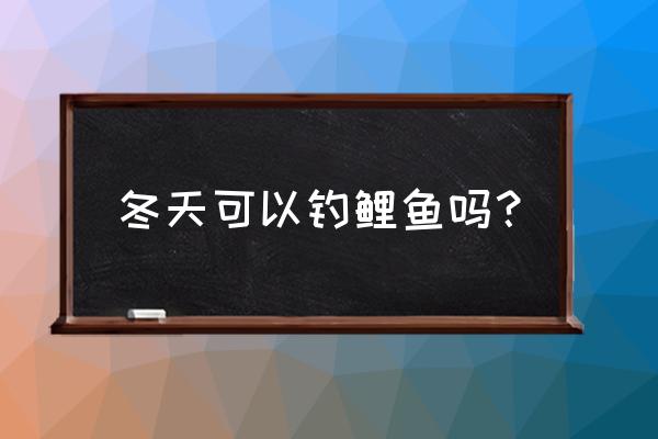 冬天哪一天才算进9 冬天可以钓鲤鱼吗？