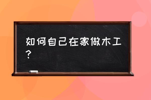 木工做桌子制作方法 如何自己在家做木工？