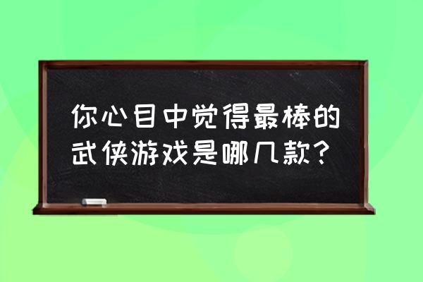 天刀手游怎么洗练 你心目中觉得最棒的武侠游戏是哪几款？