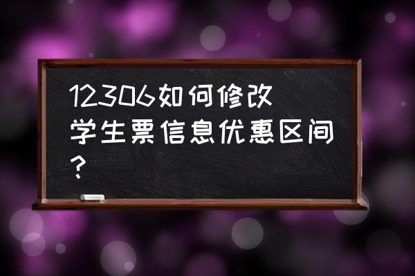 学生购买火车票优惠区间怎么改 12306如何修改学生票信息优惠区间？