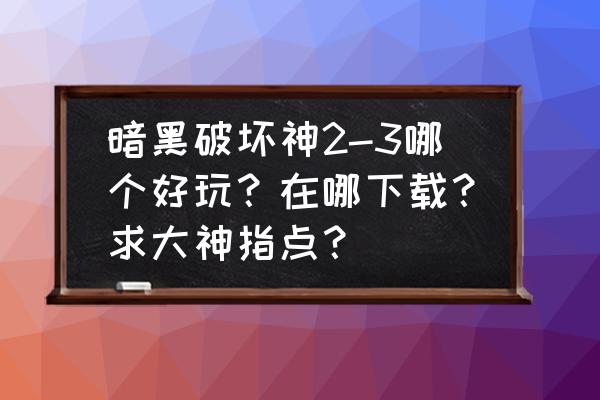 暗黑破坏神手游官网 暗黑破坏神2-3哪个好玩？在哪下载？求大神指点？