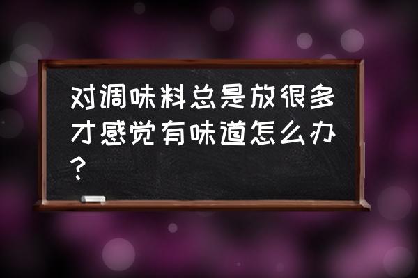 重口味吃多了如何恢复味觉 对调味料总是放很多才感觉有味道怎么办？