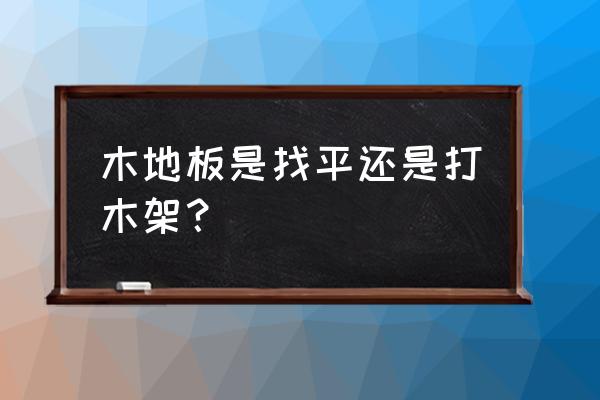 铺木地板前地面找平方法 木地板是找平还是打木架？