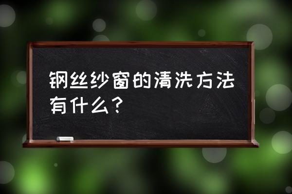 清洗家庭纱窗小妙招 钢丝纱窗的清洗方法有什么？