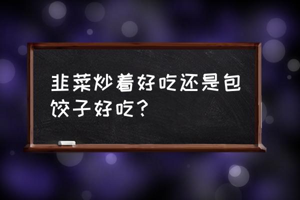 清炒沈瓜正宗做法 韭菜炒着好吃还是包饺子好吃？