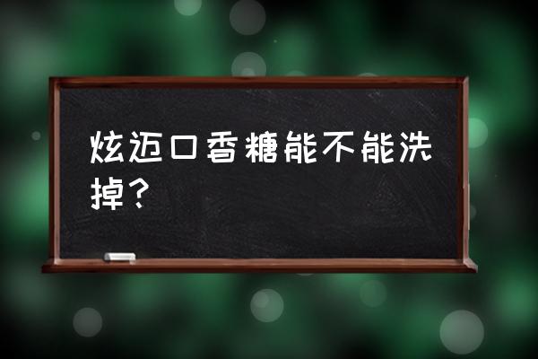 怎么去除口香糖的痕迹 炫迈口香糖能不能洗掉？