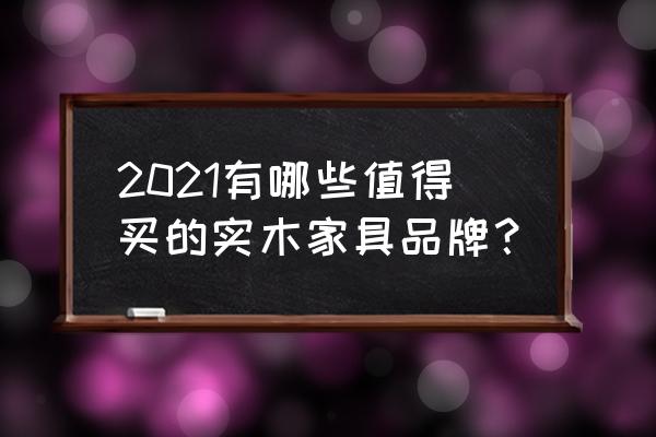 理想空间家具怎么选 2021有哪些值得买的实木家具品牌？