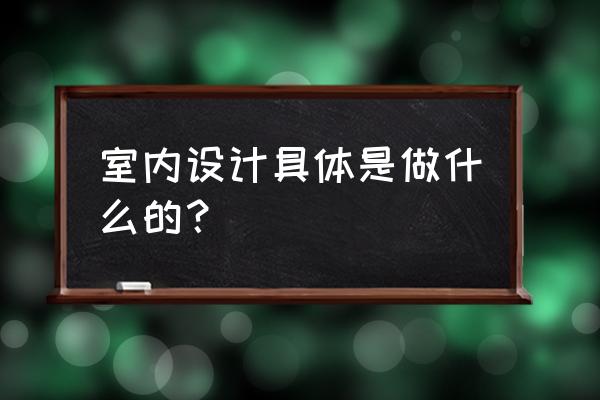 室内设计一套完整方案的流程 室内设计具体是做什么的？